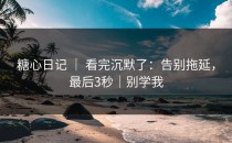 糖心日记 ｜ 看完沉默了：告别拖延，最后3秒｜别学我