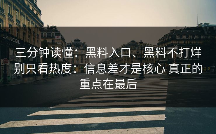 三分钟读懂：黑料入口、黑料不打烊别只看热度：信息差才是核心 真正的重点在最后  第1张