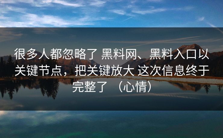 很多人都忽略了 黑料网、黑料入口以关键节点，把关键放大 这次信息终于完整了 （心情）  第1张