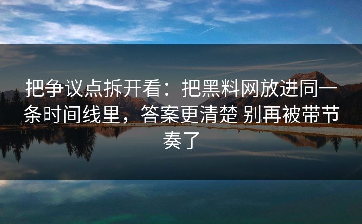 把争议点拆开看：把黑料网放进同一条时间线里，答案更清楚 别再被带节奏了  第1张